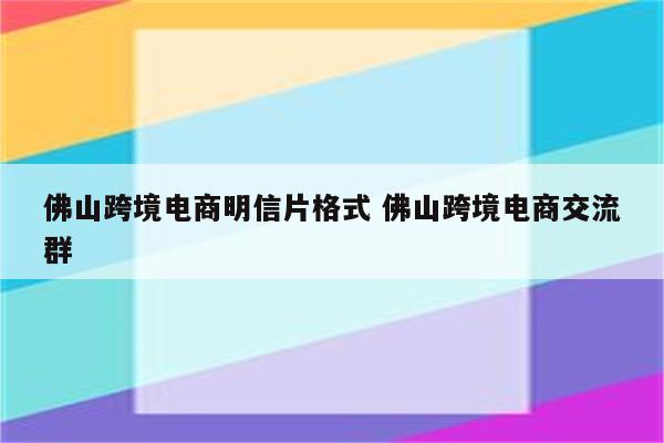 佛山跨境电商明信片格式 佛山跨境电商交流群