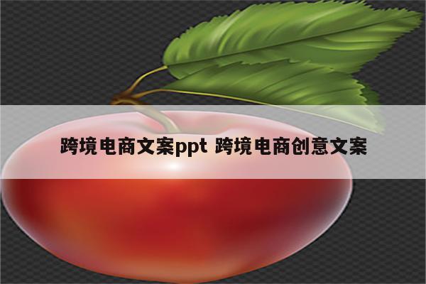 跨境电商文案ppt 跨境电商创意文案