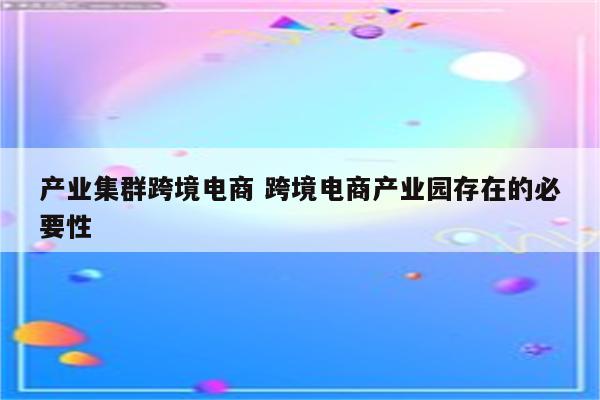 产业集群跨境电商 跨境电商产业园存在的必要性