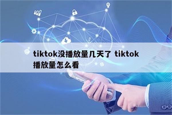 tiktok没播放量几天了 tiktok播放量怎么看