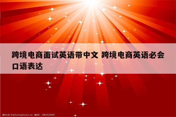 跨境电商面试英语带中文 跨境电商英语必会口语表达