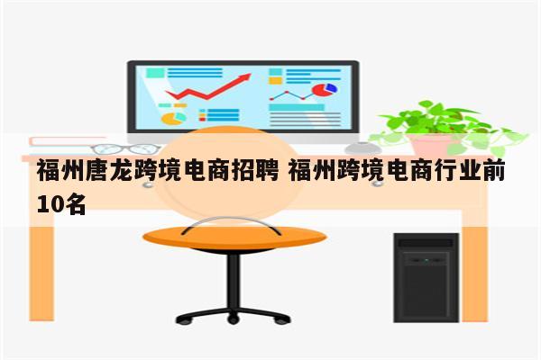 福州唐龙跨境电商招聘 福州跨境电商行业前10名