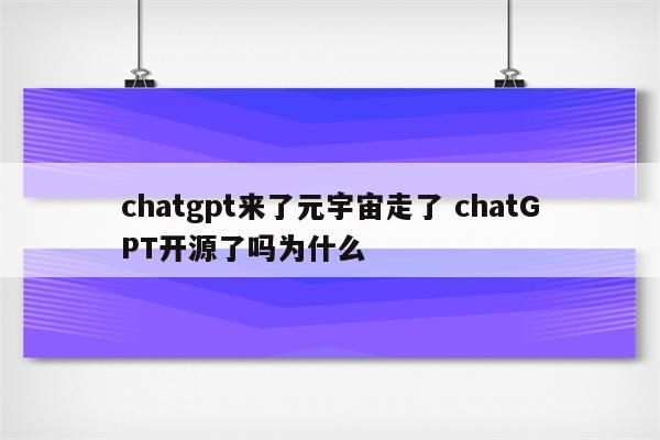 chatgpt来了元宇宙走了 chatGPT开源了吗为什么