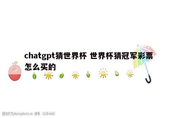 chatgpt猜世界杯 世界杯猜冠军彩票怎么买的