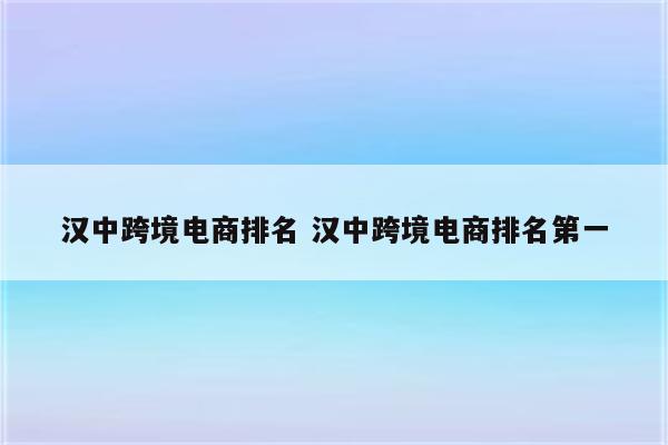 汉中跨境电商排名 汉中跨境电商排名第一