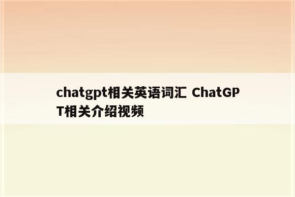 chatgpt相关英语词汇 ChatGPT相关介绍视频