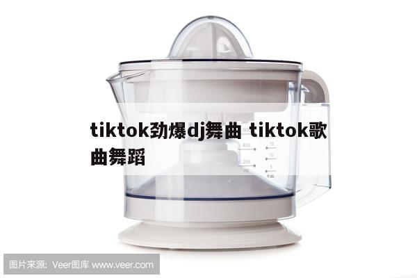 tiktok劲爆dj舞曲 tiktok歌曲舞蹈
