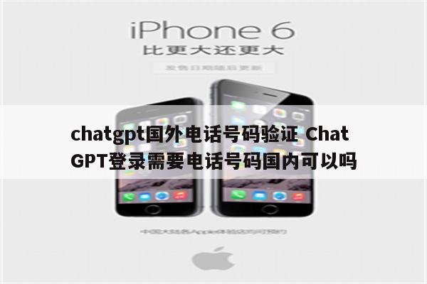 chatgpt国外电话号码验证 ChatGPT登录需要电话号码国内可以吗
