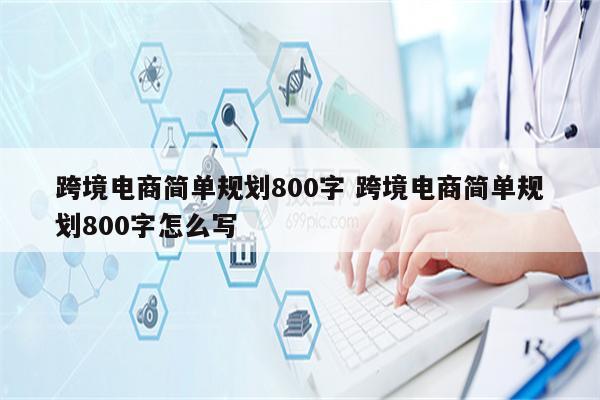跨境电商简单规划800字 跨境电商简单规划800字怎么写