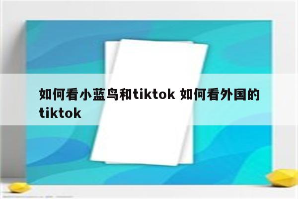 如何看小蓝鸟和tiktok 如何看外国的tiktok