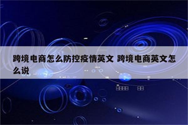 跨境电商怎么防控疫情英文 跨境电商英文怎么说