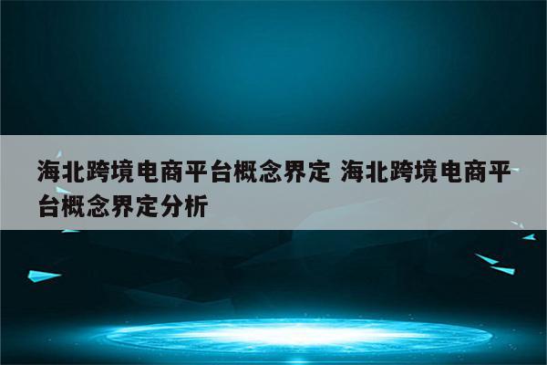 海北跨境电商平台概念界定 海北跨境电商平台概念界定分析