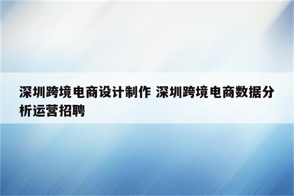 深圳跨境电商设计制作 深圳跨境电商数据分析运营招聘