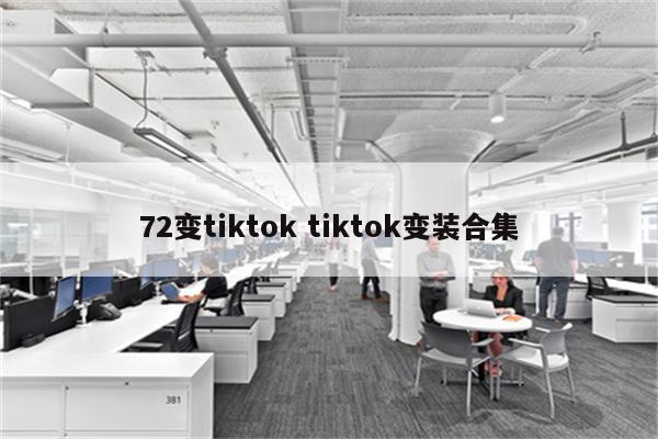 72变tiktok tiktok变装合集