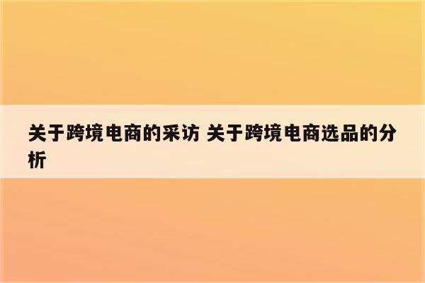 关于跨境电商的采访 关于跨境电商选品的分析