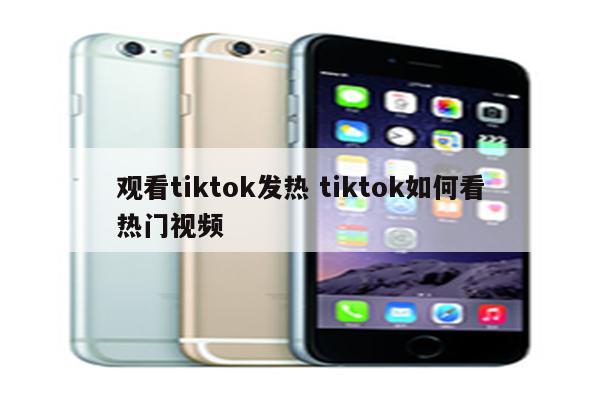 观看tiktok发热 tiktok如何看热门视频