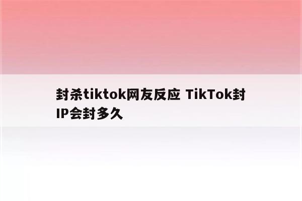 封杀tiktok网友反应 TikTok封IP会封多久