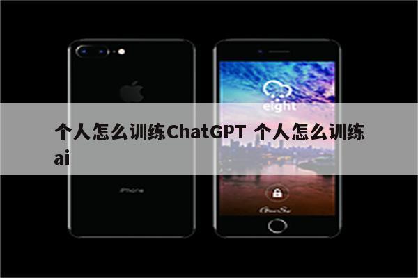 个人怎么训练ChatGPT 个人怎么训练ai