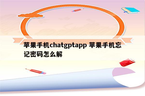 苹果手机chatgptapp 苹果手机忘记密码怎么解