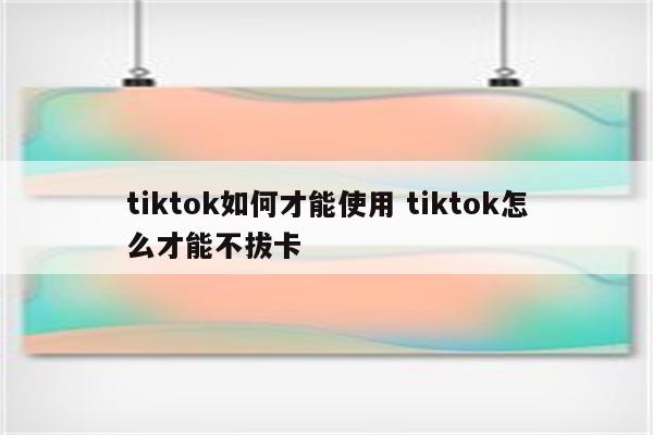 tiktok如何才能使用 tiktok怎么才能不拔卡