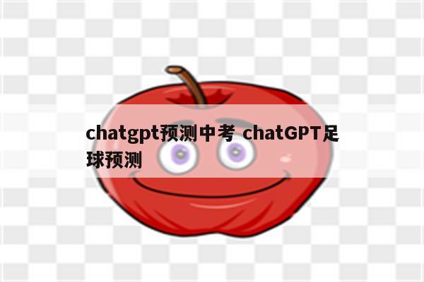 chatgpt预测中考 chatGPT足球预测