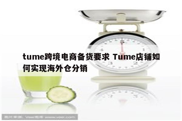 tume跨境电商备货要求 Tume店铺如何实现海外仓分销