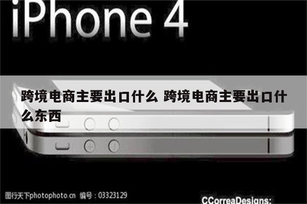 跨境电商主要出口什么 跨境电商主要出口什么东西
