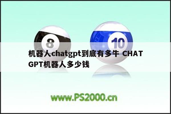 机器人chatgpt到底有多牛 CHATGPT机器人多少钱