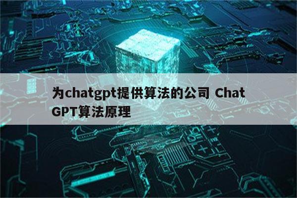 为chatgpt提供算法的公司 ChatGPT算法原理