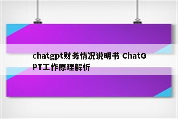 chatgpt财务情况说明书 ChatGPT工作原理解析