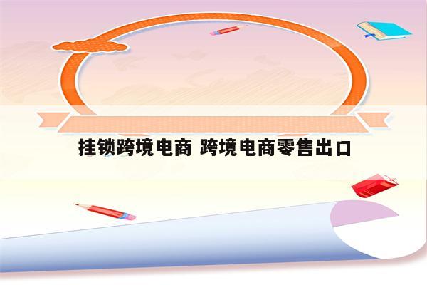 挂锁跨境电商 跨境电商零售出口