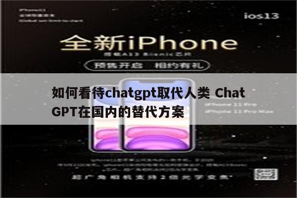 如何看待chatgpt取代人类 ChatGPT在国内的替代方案