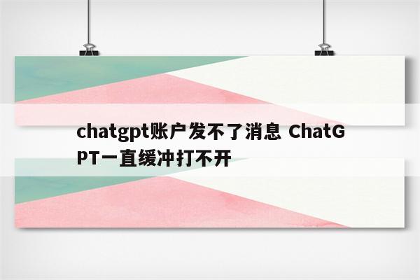 chatgpt账户发不了消息 ChatGPT一直缓冲打不开