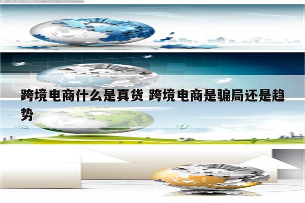 跨境电商什么是真货 跨境电商是骗局还是趋势