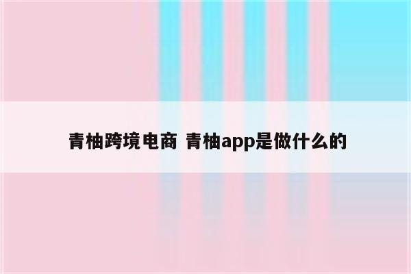 青柚跨境电商 青柚app是做什么的