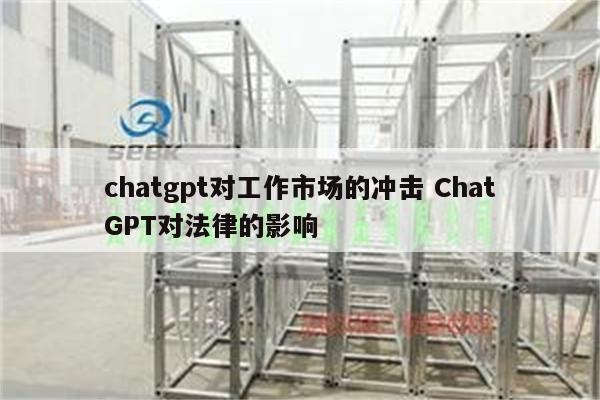 chatgpt对工作市场的冲击 ChatGPT对法律的影响