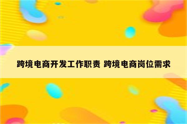 跨境电商开发工作职责 跨境电商岗位需求