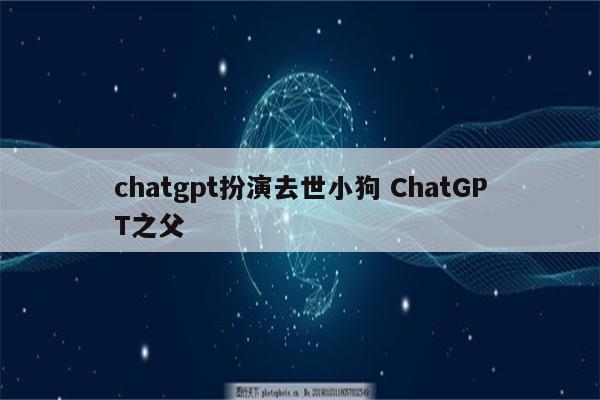 chatgpt扮演去世小狗 ChatGPT之父