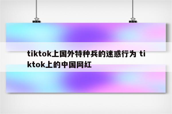 tiktok上国外特种兵的迷惑行为 tiktok上的中国网红