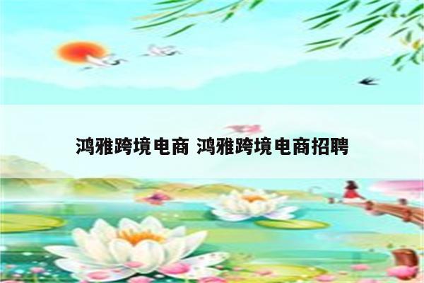 鸿雅跨境电商 鸿雅跨境电商招聘
