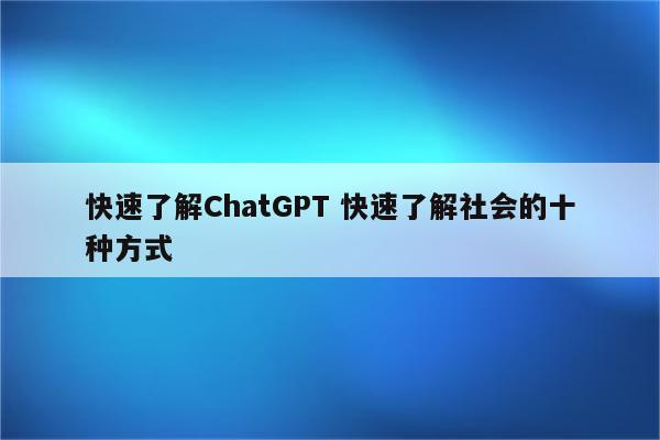 快速了解ChatGPT 快速了解社会的十种方式