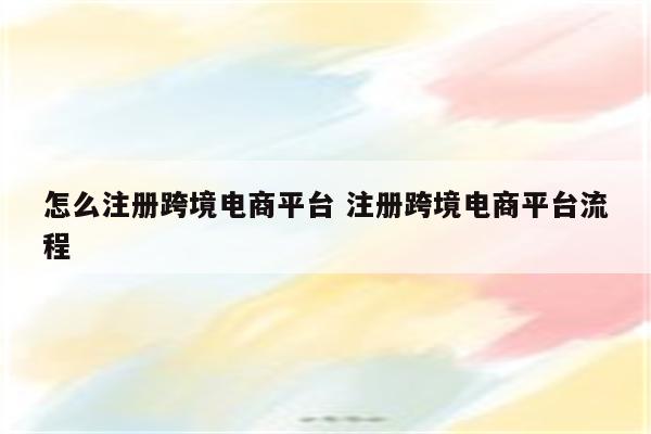 怎么注册跨境电商平台 注册跨境电商平台流程