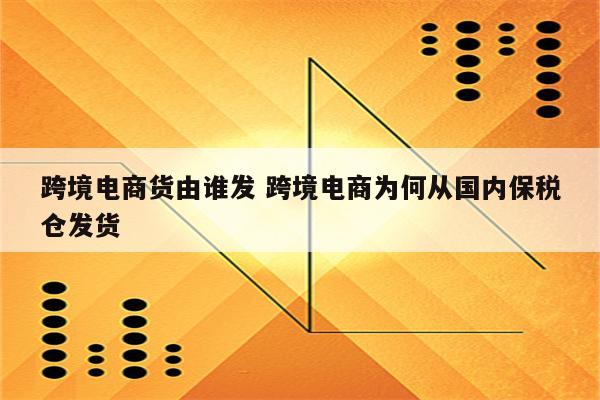 跨境电商货由谁发 跨境电商为何从国内保税仓发货