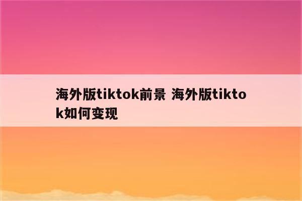 海外版tiktok前景 海外版tiktok如何变现