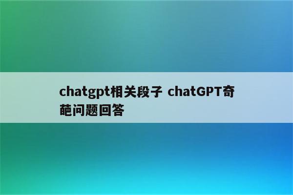 chatgpt相关段子 chatGPT奇葩问题回答