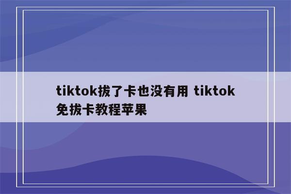 tiktok拔了卡也没有用 tiktok免拔卡教程苹果