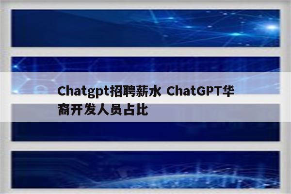Chatgpt招聘薪水 ChatGPT华裔开发人员占比