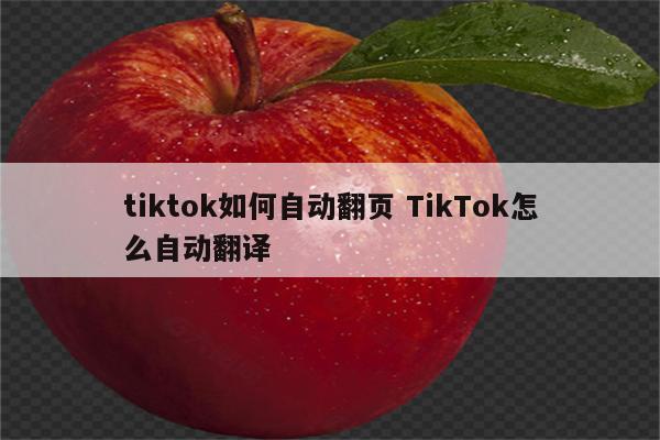 tiktok如何自动翻页 TikTok怎么自动翻译