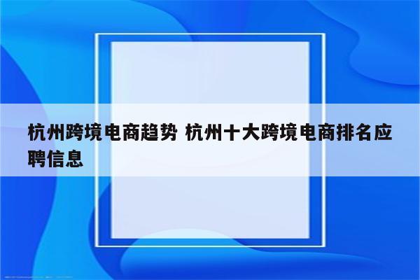 杭州跨境电商趋势 杭州十大跨境电商排名应聘信息