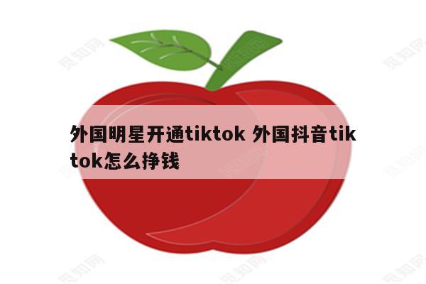 外国明星开通tiktok 外国抖音tiktok怎么挣钱